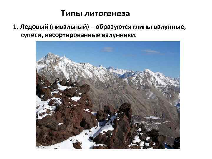    Типы литогенеза 1. Ледовый (нивальный) – образуются глины валунные, супеси, несортированные