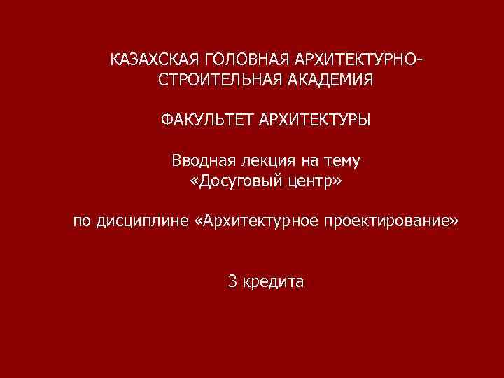   КАЗАХСКАЯ ГОЛОВНАЯ АРХИТЕКТУРНО-   СТРОИТЕЛЬНАЯ АКАДЕМИЯ  ФАКУЛЬТЕТ АРХИТЕКТУРЫ  