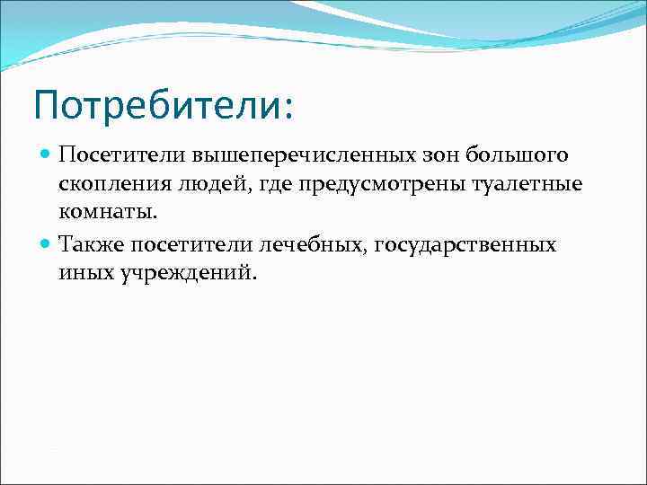 Потребители:  Посетители вышеперечисленных зон большого  скопления людей, где предусмотрены туалетные  комнаты.