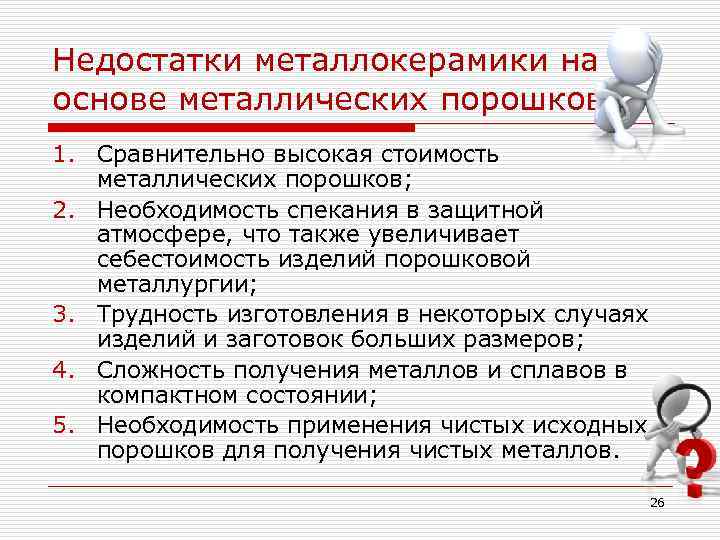 Недостатки металлокерамики на основе металлических порошков: 1. Сравнительно высокая стоимость  металлических порошков; 2.