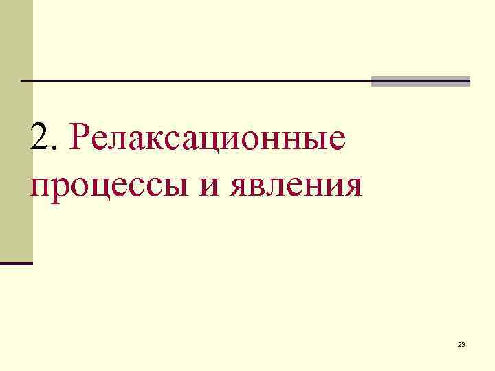 2. Релаксационные процессы и явления    23 