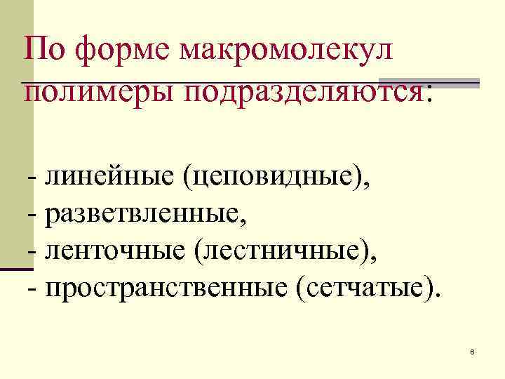 По форме макромолекул полимеры подразделяются:  - линейные (цеповидные), - разветвленные, - ленточные (лестничные),