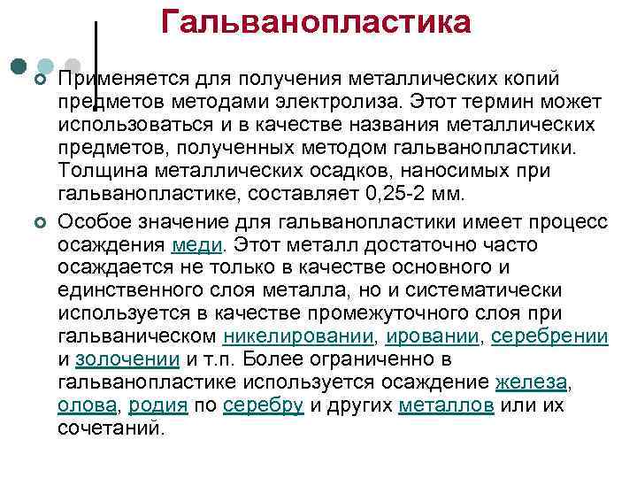    Гальванопластика ¢  Применяется для получения металлических копий предметов методами электролиза.