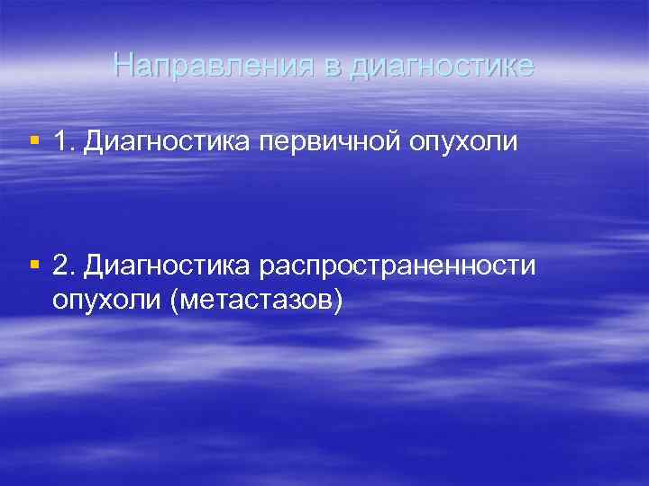 Направления в диагностике § 1. Диагностика первичной опухоли  § 2. Диагностика распространенности