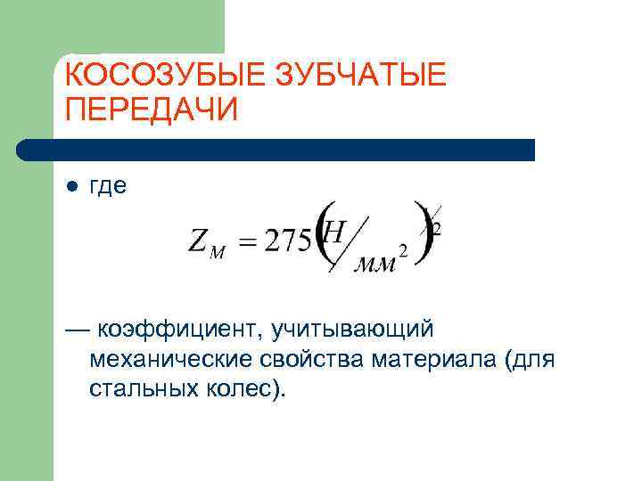 КОСОЗУБЫЕ ЗУБЧАТЫЕ ПЕРЕДАЧИ l  где — коэффициент, учитывающий механические свойства материала (для стальных