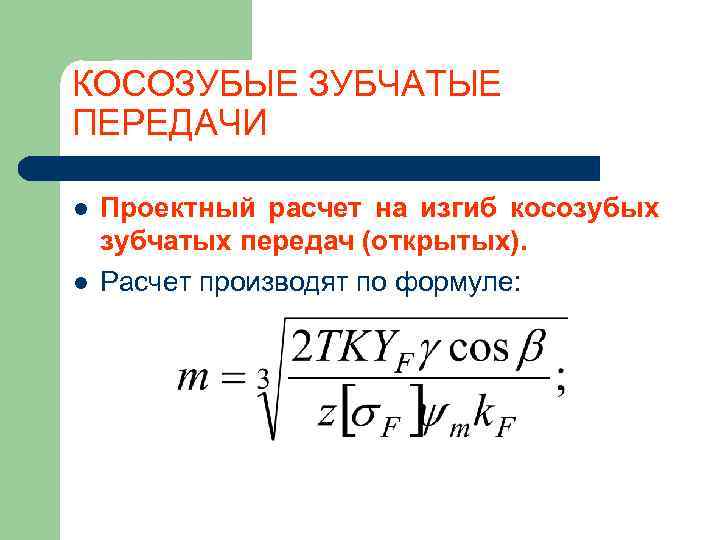 КОСОЗУБЫЕ ЗУБЧАТЫЕ ПЕРЕДАЧИ l  Проектный расчет на изгиб косозубых зубчатых передач (открытых). l