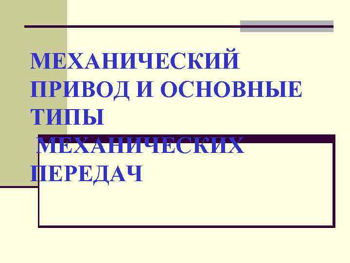 МЕХАНИЧЕСКИЙ ПРИВОД И ОСНОВНЫЕ ТИПЫ МЕХАНИЧЕСКИХ ПЕРЕДАЧ 