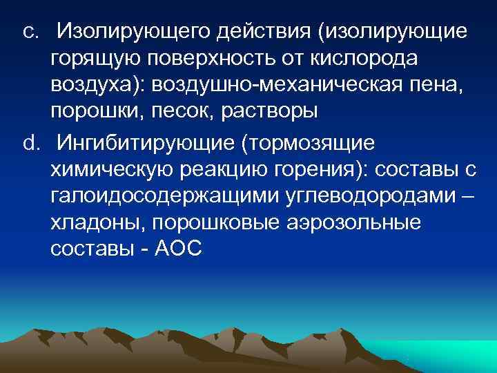 c.  Изолирующего действия (изолирующие горящую поверхность от кислорода воздуха): воздушно-механическая пена, порошки, песок,