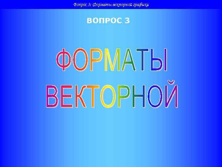 Вопрос 3: Форматы векторной графики   ВОПРОС 3 