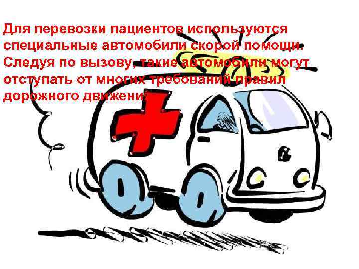 Для перевозки пациентов используются специальные автомобили скорой помощи.  Следуя по вызову, такие автомобили
