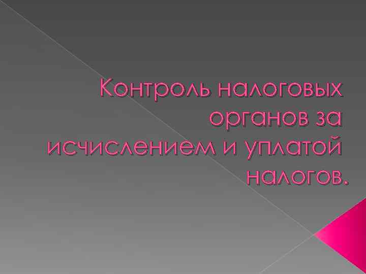   Контроль налоговых   органов за исчислением и уплатой   
