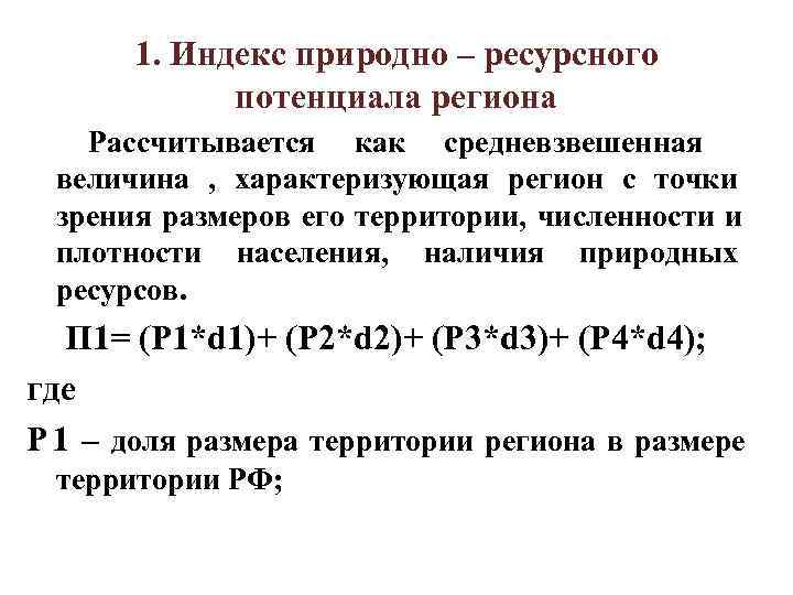 1. Индекс природно – ресурсного потенциала региона Рассчитывается как средневзвешенная 1. Индекс природно – ресурсного потенциала региона Рассчитывается как средневзвешенная