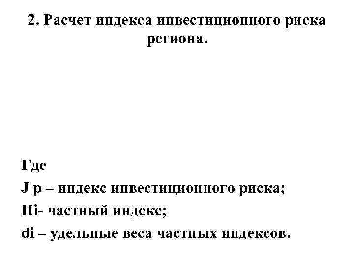 2. Расчет индекса инвестиционного риска региона. Где J р – индекс инвестиционного 2. Расчет индекса инвестиционного риска региона. Где J р – индекс инвестиционного