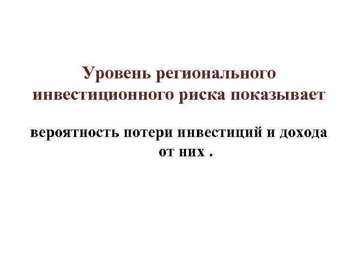 Уровень регионального инвестиционного риска показывает вероятность потери инвестиций и дохода от Уровень регионального инвестиционного риска показывает вероятность потери инвестиций и дохода от