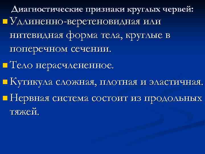  Диагностические признаки круглых червей: n Удлиненно-веретеновидная или  нитевидная форма тела, круглые в