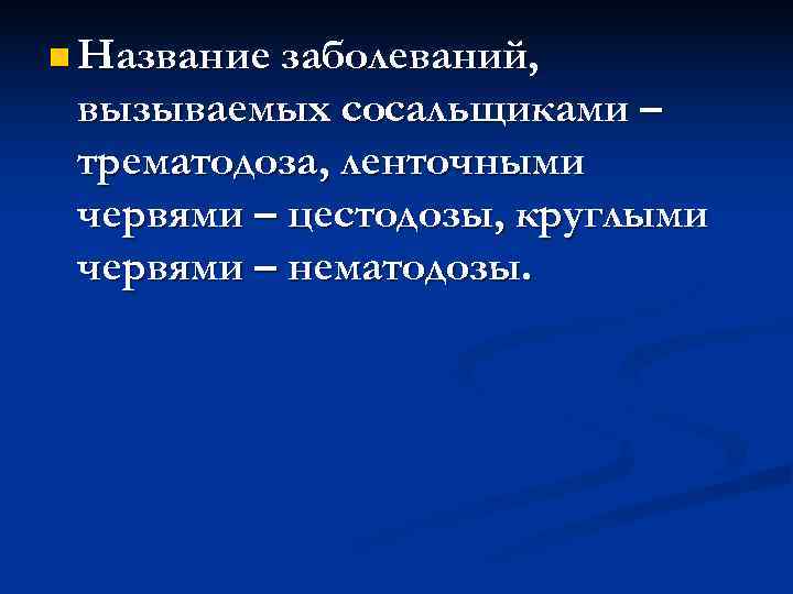 n Название заболеваний,  вызываемых сосальщиками – трематодоза, ленточными червями – цестодозы, круглыми червями