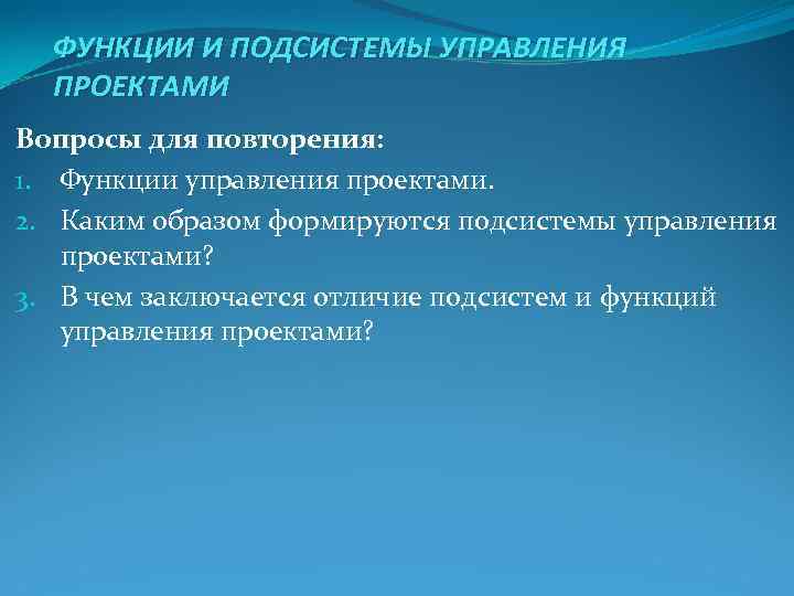 ФУНКЦИИ И ПОДСИСТЕМЫ УПРАВЛЕНИЯ ПРОЕКТАМИ Вопросы для повторения: 1. Функции управления проектами. ФУНКЦИИ И ПОДСИСТЕМЫ УПРАВЛЕНИЯ ПРОЕКТАМИ Вопросы для повторения: 1. Функции управления проектами.