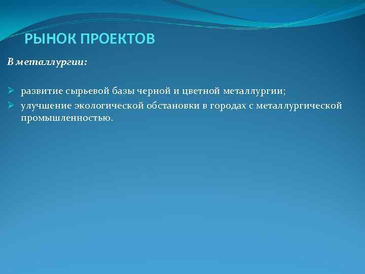 РЫНОК ПРОЕКТОВ В металлургии: Ø развитие сырьевой базы черной и цветной РЫНОК ПРОЕКТОВ В металлургии: Ø развитие сырьевой базы черной и цветной