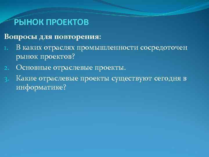 РЫНОК ПРОЕКТОВ Вопросы для повторения: 1. В каких отраслях промышленности сосредоточен рынок проектов? РЫНОК ПРОЕКТОВ Вопросы для повторения: 1. В каких отраслях промышленности сосредоточен рынок проектов?