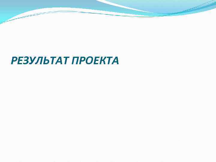 РЕЗУЛЬТАТ ПРОЕКТА РЕЗУЛЬТАТ ПРОЕКТА