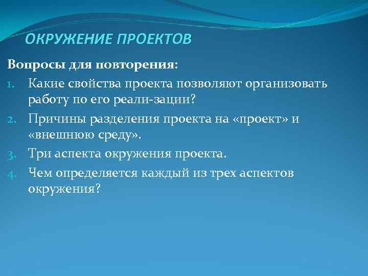 ОКРУЖЕНИЕ ПРОЕКТОВ Вопросы для повторения: 1. Какие свойства проекта позволяют организовать работу по ОКРУЖЕНИЕ ПРОЕКТОВ Вопросы для повторения: 1. Какие свойства проекта позволяют организовать работу по