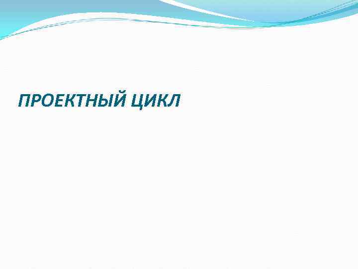 ПРОЕКТНЫЙ ЦИКЛ ПРОЕКТНЫЙ ЦИКЛ