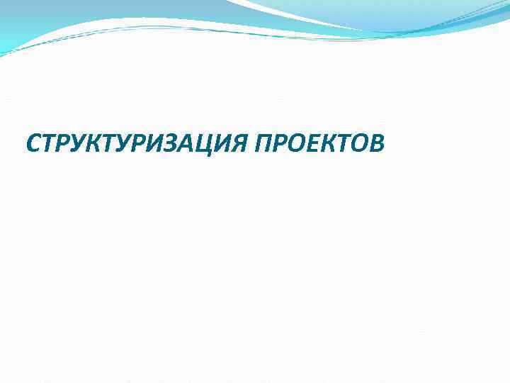 СТРУКТУРИЗАЦИЯ ПРОЕКТОВ СТРУКТУРИЗАЦИЯ ПРОЕКТОВ
