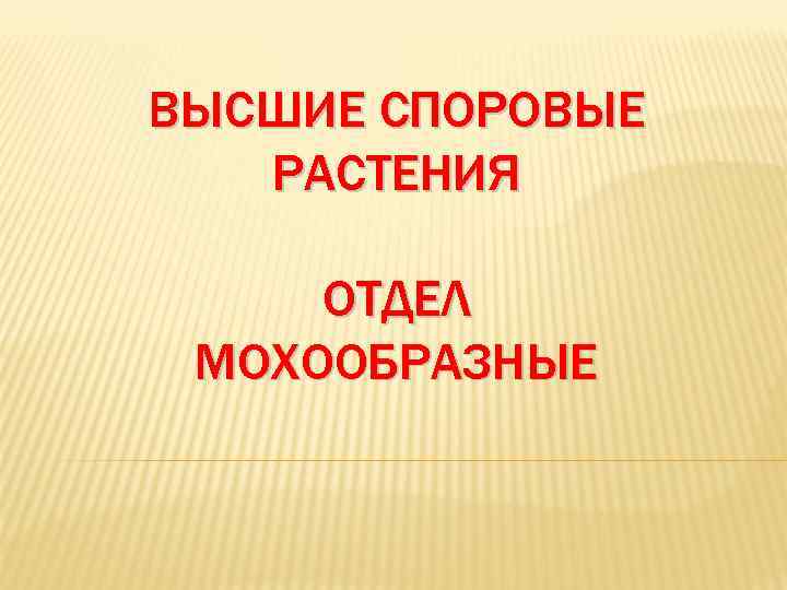 ВЫСШИЕ СПОРОВЫЕ  РАСТЕНИЯ  ОТДЕЛ МОХООБРАЗНЫЕ 