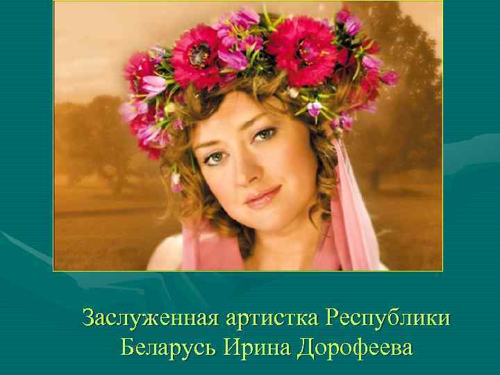 Заслуженная артистка Республики  Беларусь Ирина Дорофеева 