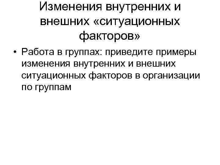  Изменения внутренних и внешних «ситуационных  факторов»  • Работа в группах: приведите