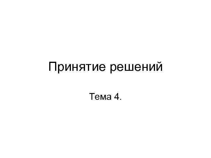 Принятие решений  Тема 4. 