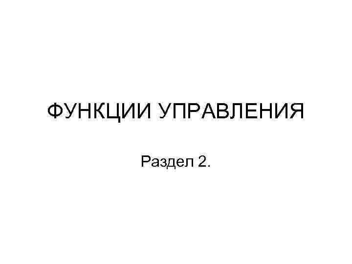 ФУНКЦИИ УПРАВЛЕНИЯ  Раздел 2. 