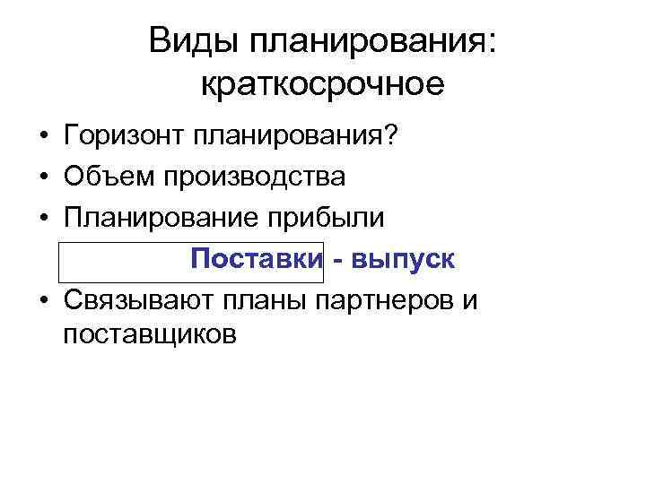   Виды планирования:  краткосрочное • Горизонт планирования?  • Объем производства •