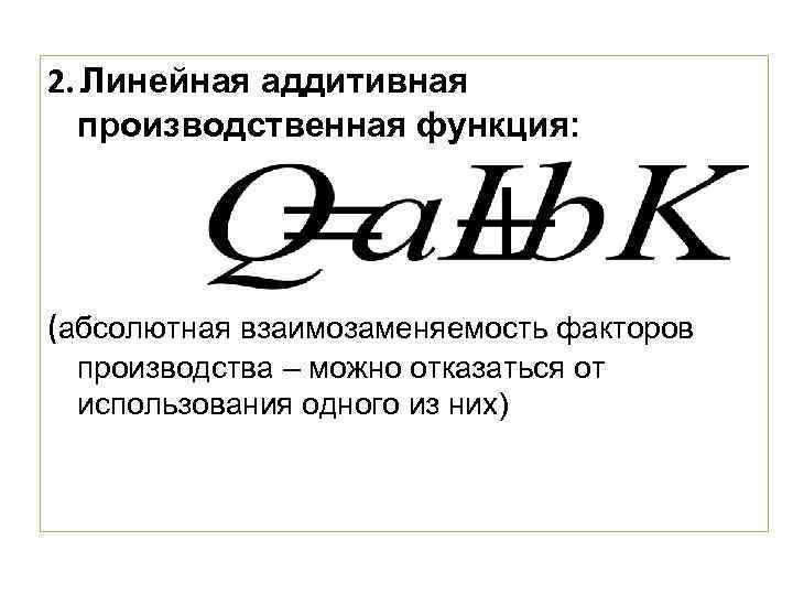 2. Линейная аддитивная  производственная функция: (абсолютная взаимозаменяемость факторов производства – можно отказаться от