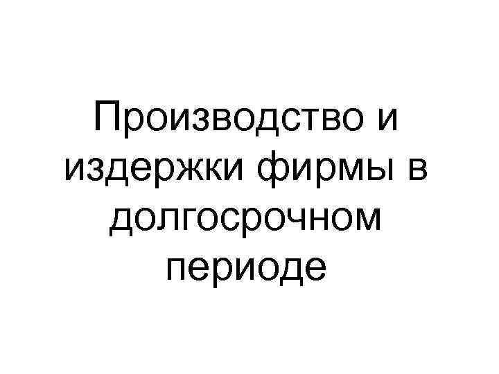  Производство и издержки фирмы в  долгосрочном периоде 