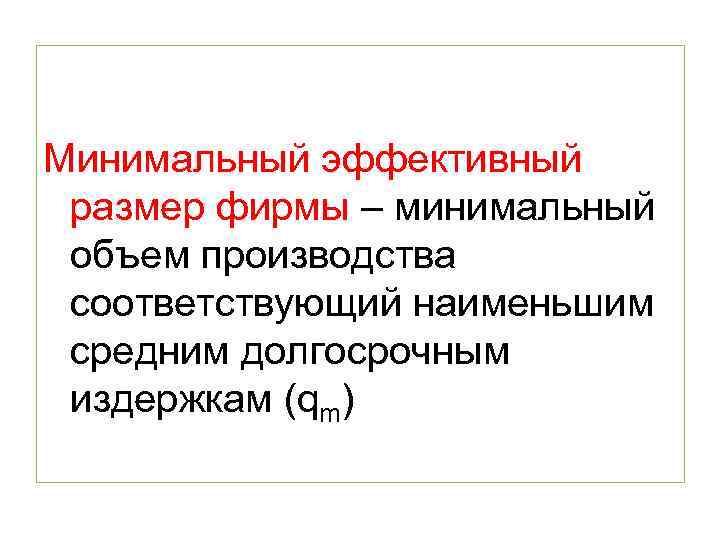 Минимальный эффективный размер фирмы – минимальный объем производства соответствующий наименьшим средним долгосрочным издержкам (qm)