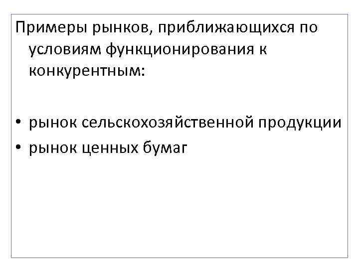 Примеры рынков, приближающихся по условиям функционирования к конкурентным:  • рынок сельскохозяйственной продукции •