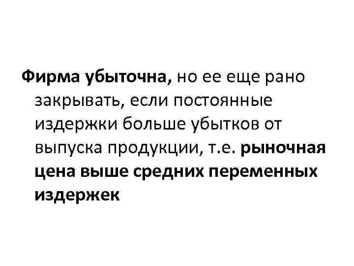 Фирма убыточна, но ее еще рано закрывать, если постоянные издержки больше убытков от выпуска