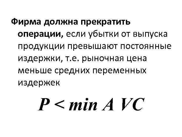 Фирма должна прекратить операции, если убытки от выпуска продукции превышают постоянные издержки, т. е.