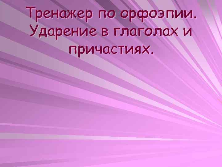 Тренажер по орфоэпии. Ударение в глаголах и причастиях. 