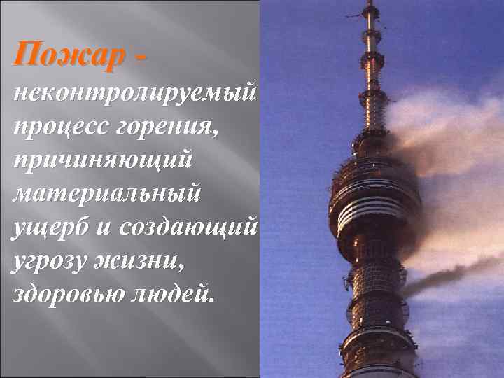 Пожар - неконтролируемый процесс горения, причиняющий материальный ущерб и создающий угрозу жизни, здоровью людей.