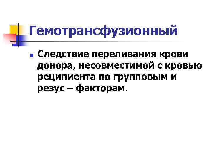Гемотрансфузионный n  Следствие переливания крови донора, несовместимой с кровью реципиента по групповым и