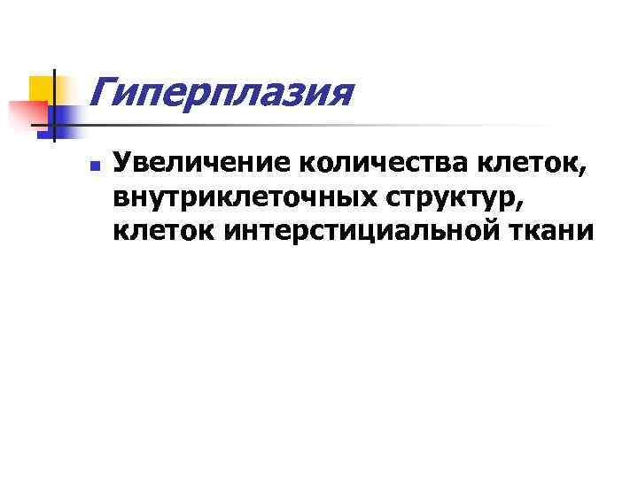 Гиперплазия n  Увеличение количества клеток, внутриклеточных структур, клеток интерстициальной ткани 
