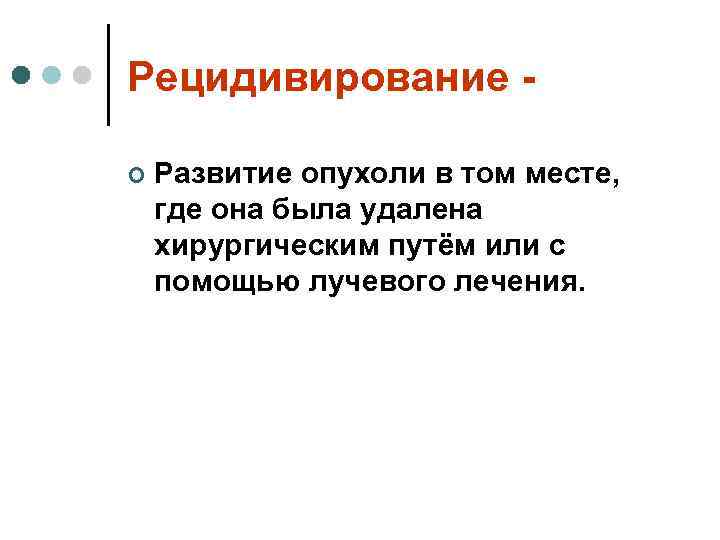 Рецидивирование - ¢  Развитие опухоли в том месте, где она была удалена хирургическим
