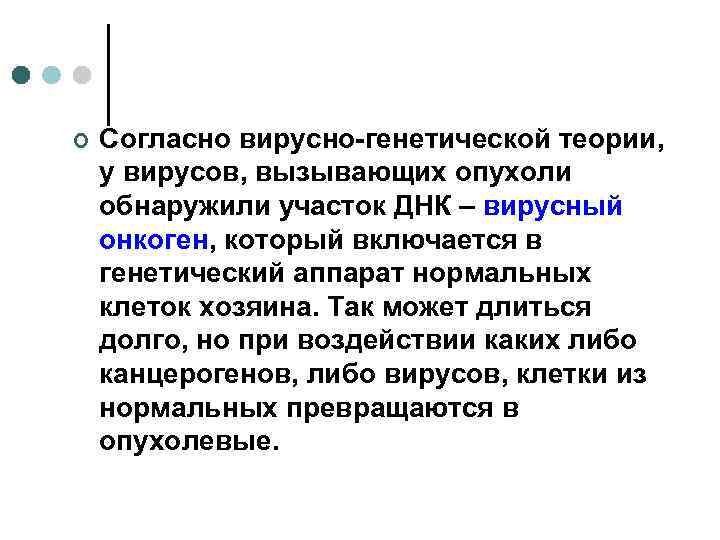 ¢  Согласно вирусно-генетической теории, у вирусов, вызывающих опухоли обнаружили участок ДНК – вирусный