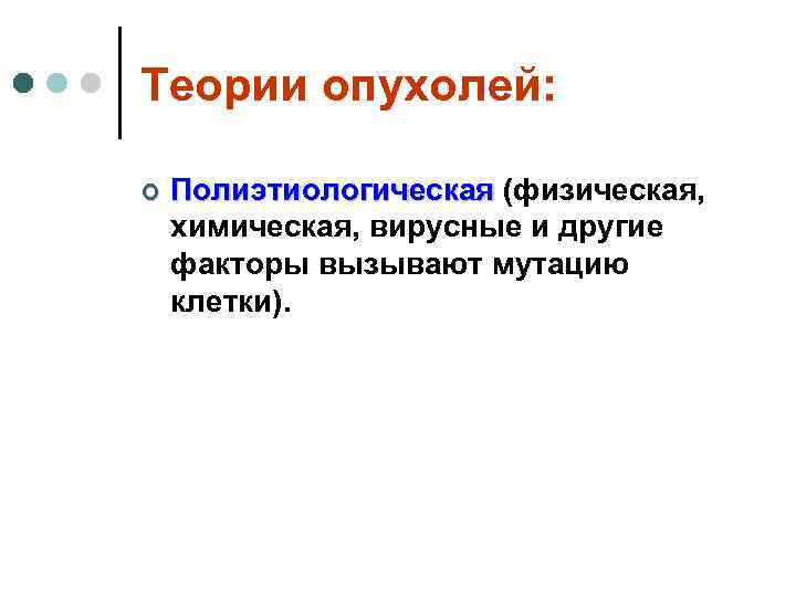 Теории опухолей:  ¢  Полиэтиологическая (физическая, химическая, вирусные и другие факторы вызывают мутацию
