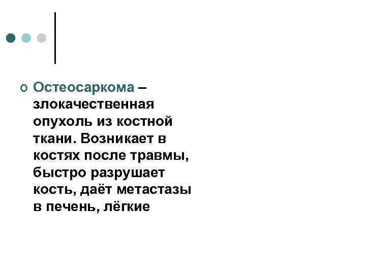 ¢  Остеосаркома – злокачественная опухоль из костной ткани. Возникает в костях после травмы,