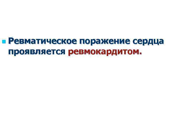 n Ревматическое поражение сердца проявляется ревмокардитом. 