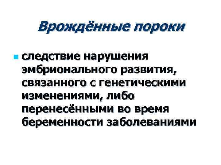 Врождённые пороки n следствие нарушения эмбрионального развития, связанного с генетическими изменениями, либо перенесёнными во