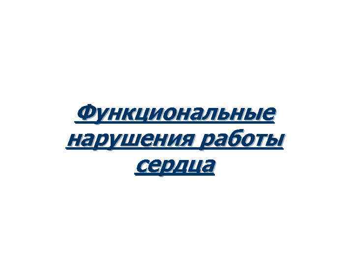 Функциональные нарушения работы сердца 